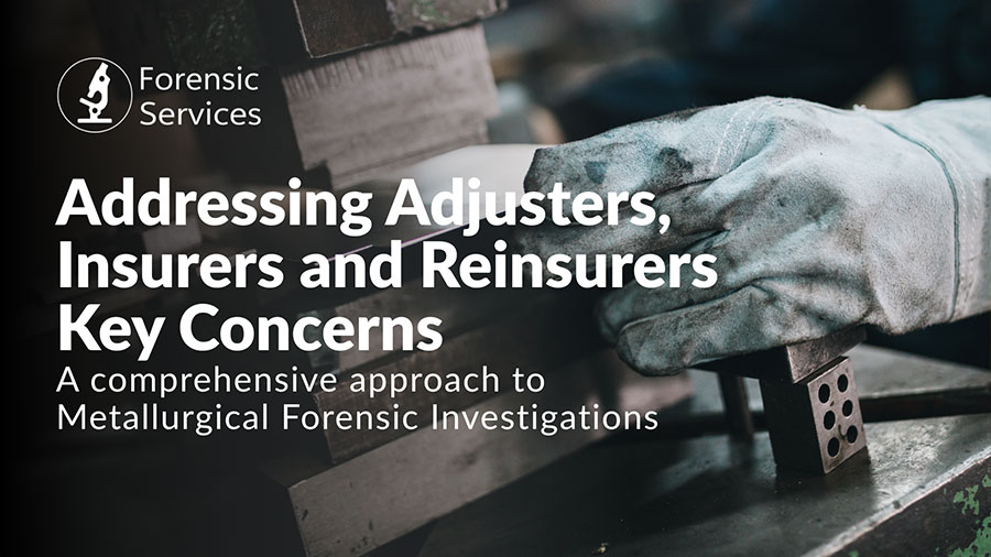 Addressing Adjusters Insurers and Reinsurers Key Concerns - A comprehensive approach to Metallurgical Forensic Investigations