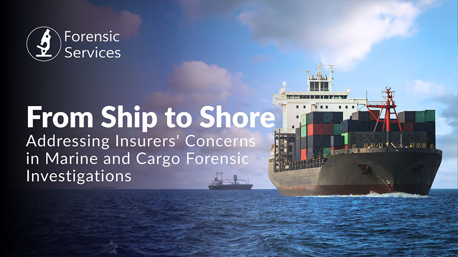 From Ship to Shore Addressing Insurers' Concerns in Marine and Cargo Forensic Investigations